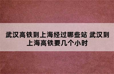 武汉高铁到上海经过哪些站 武汉到上海高铁要几个小时